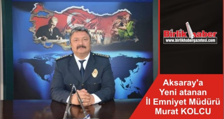 Aksaray’a Yeni atanan İl Emniyet Müdürü Murat KOLCU