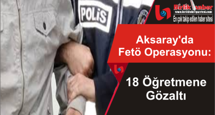 Aksaray’da Fetö Operasyonu: 18 Gözaltı