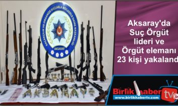 Aksaray’da Suç Örgüt lideri ve Örgüt elemanı 23 kişi yakalandı