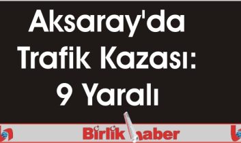 Aksaray’da Trafik Kazası: 9 Yaralı