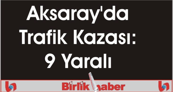 Aksaray’da Trafik Kazası: 9 Yaralı