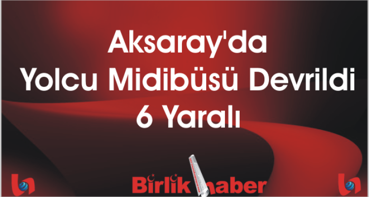 Aksaray’da Yolcu Midibüsü Devrildi: 6 Yaralı