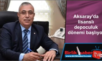 Aksaray’da lisanslı depoculuk dönemi başlıyor