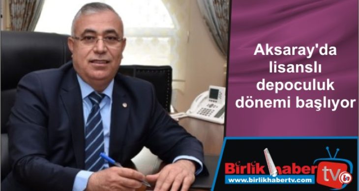 Aksaray’da lisanslı depoculuk dönemi başlıyor