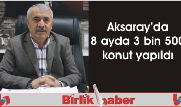 Aksaray’da 8 ayda 3 bin 500 konut yapıldı