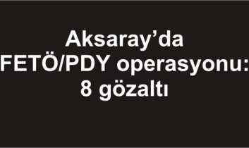 Aksaray’da FETÖ/PDY operasyonu: 8 gözaltı