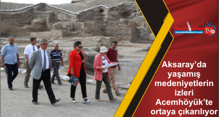 Aksaray’da yaşamış medeniyetlerin izleri Acemhöyük’te ortaya çıkarılıyor