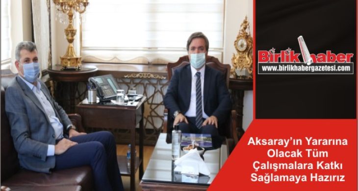 Aksaray’ın Yararına Olacak Tüm Çalışmalara Katkı Sağlamaya Hazırız