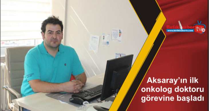 Aksaray’ın ilk onkolog doktoru görevine başladı