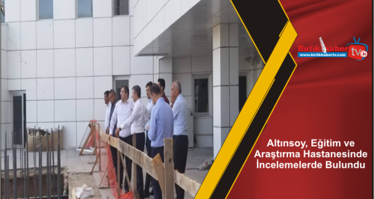 Altınsoy, Eğitim ve Araştırma Hastanesinde İncelemelerde Bulundu