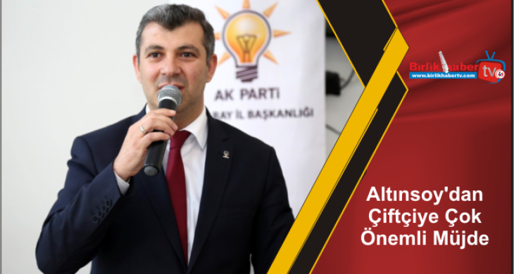 Altınsoy’dan Çiftçiye Çok Önemli Müjde