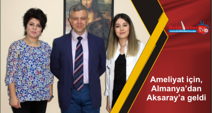 Ameliyat için, Almanya’dan Aksaray’a geldi