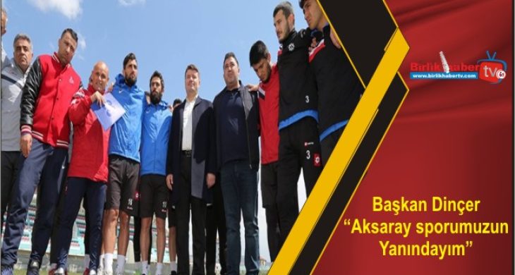 Başkan Dinçer “Aksaray sporumuzun Yanındayım”