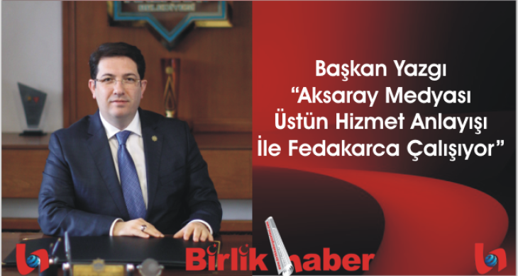 Başkan Yazgı “Aksaray Medyası Üstün Hizmet Anlayışı İle Fedakarca Çalışıyor”