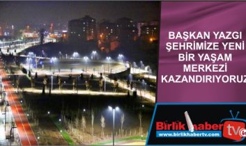 Başkan Yazgı Şehrimize Yeni Bir Yaşam Merkezi Kazandırıyoruz