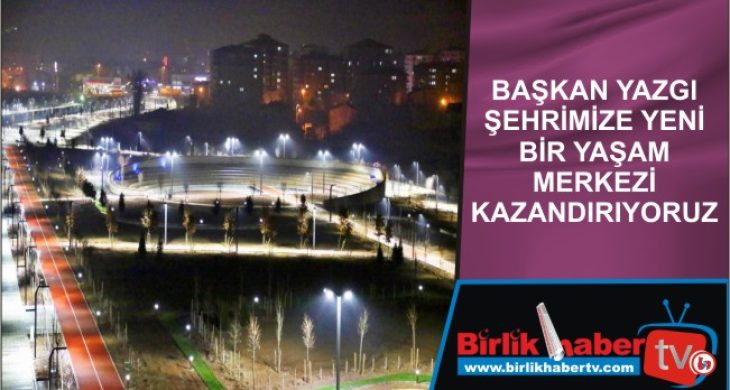 Başkan Yazgı Şehrimize Yeni Bir Yaşam Merkezi Kazandırıyoruz