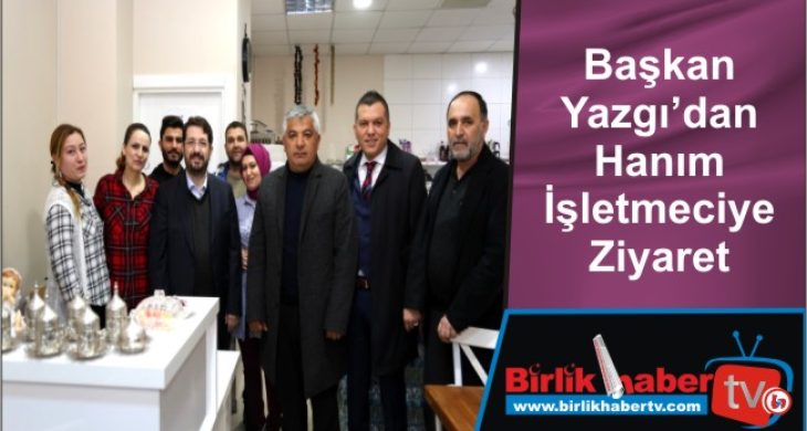 Başkan Yazgı’dan Hanım İşletmeciye Ziyaret