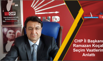 CHP İl Başkanı Ramazan Koçak Seçim Vaatlerini Anlattı