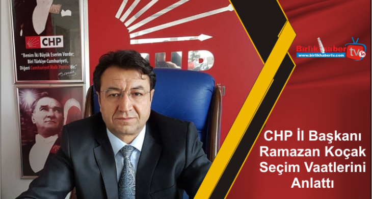 CHP İl Başkanı Ramazan Koçak Seçim Vaatlerini Anlattı