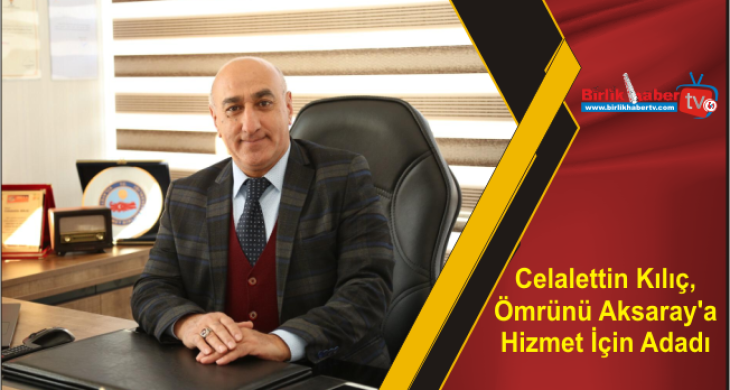 Celalettin Kılıç, Ömrünü Aksaray’a Hizmet İçin Adadı