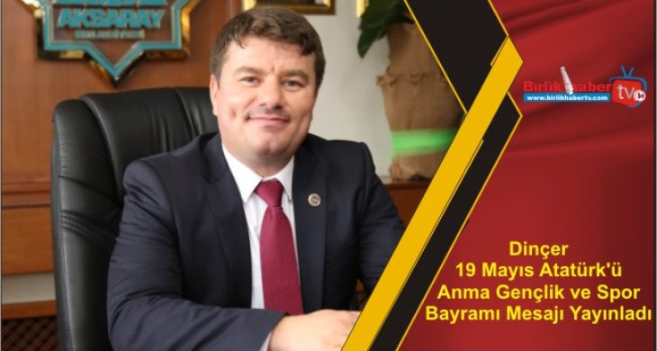 Dinçer 19 Mayıs Atatürk’ü Anma Gençlik ve Spor Bayramı Mesajı Yayınladı