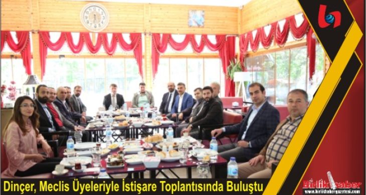 Dinçer, Meclis Üyeleriyle İstişare Toplantısında Buluştu