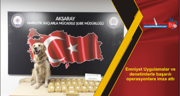 Emniyet Uygulamalar ve denetimlerle başarılı operasyonlara imza attı