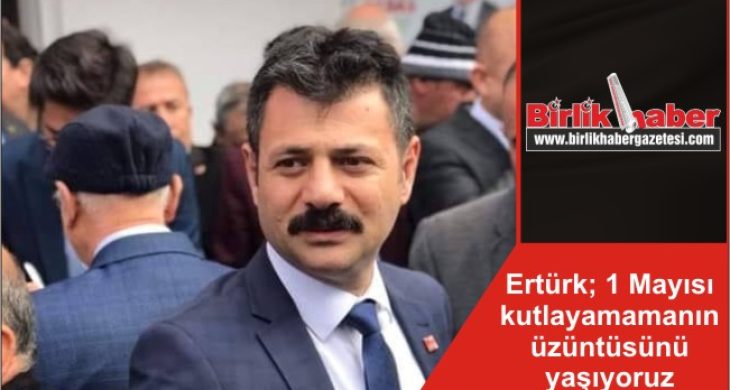 Ertürk; 1 Mayısı kutlayamamanın üzüntüsünü yaşıyoruz