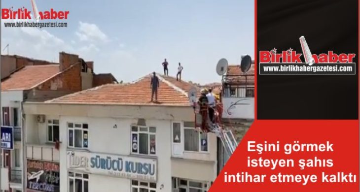 Eşini görmek isteyen şahıs intihar etmeye kalktı