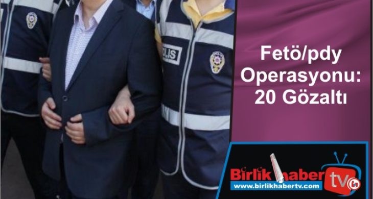 Fetö/pdy Operasyonu: 20 Gözaltı