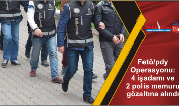 Fetö/pdy Operasyonu: 4 işadamı ve 2 polis memuru gözaltına alındı