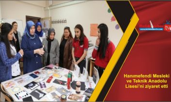 Hanımefendi Mesleki ve Teknik Anadolu Lisesi’ni ziyaret etti