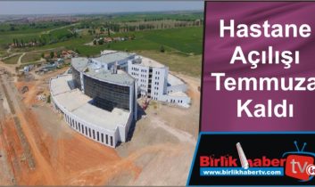 Hastane açılışı Temmuza Kaldı