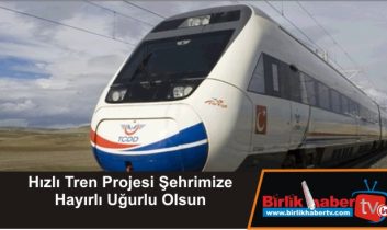 Hızlı Tren Projesi Şehrimize Hayırlı Uğurlu Olsun