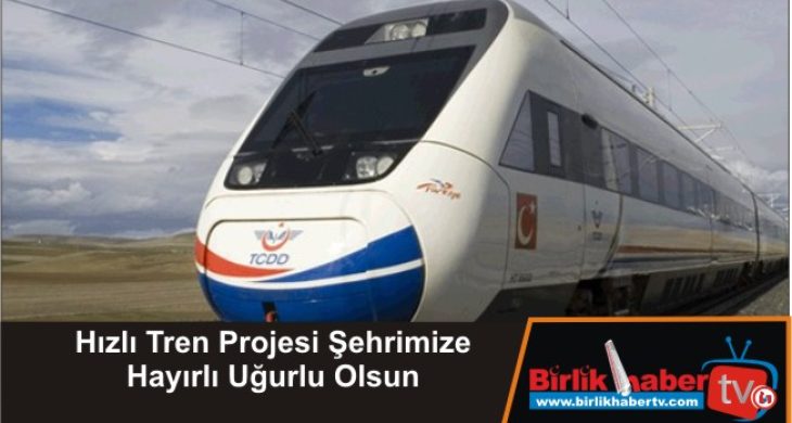 Hızlı Tren Projesi Şehrimize Hayırlı Uğurlu Olsun