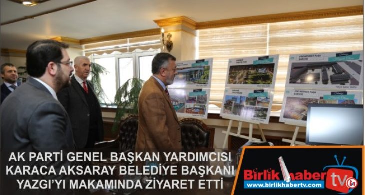 Karaca, Aksaray Belediye Başkanı Yazgı’yı Makamında Ziyaret Etti