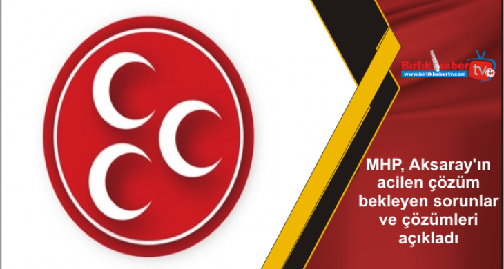 MHP, Aksaray’ın acilen çözüm bekleyen sorunlar ve çözümleri açıkladı