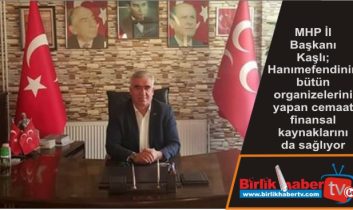 MHP İl Başkanı Kaşlı; Hanımefendinin bütün organizelerini yapan cemaat finansal kaynaklarını  da sağlıyor