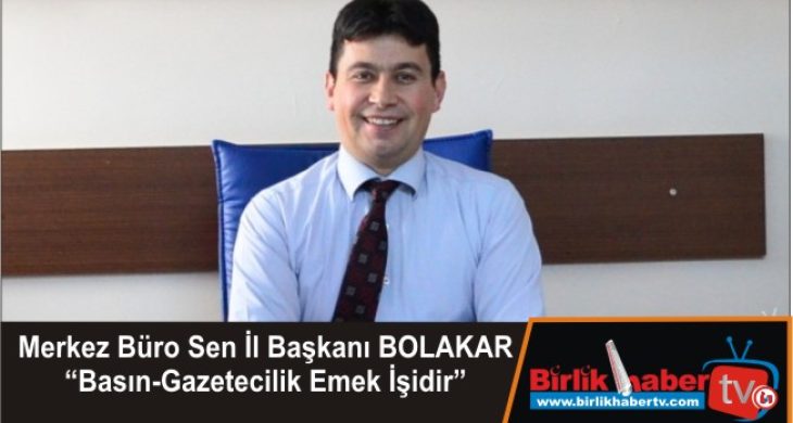 Merkez Büro Sen İl Başkanı BOLAKAR “Basın-Gazetecilik Emek İşidir”