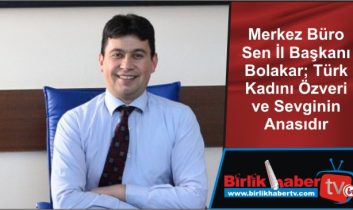 Merkez Büro Sen İl Başkanı Bolakar; Türk Kadını Özveri ve Sevginin Anasıdır