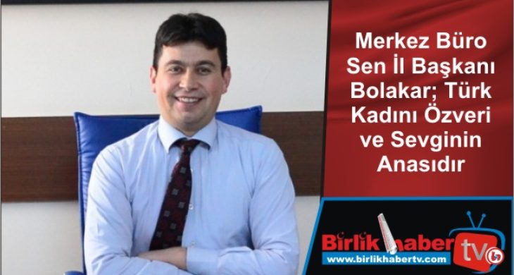 Merkez Büro Sen İl Başkanı Bolakar; Türk Kadını Özveri ve Sevginin Anasıdır