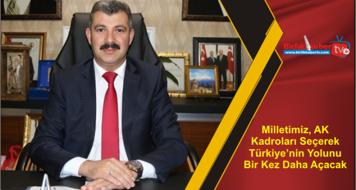 Milletimiz, AK Kadroları Seçerek Türkiye’nin Yolunu Bir Kez Daha Açacak