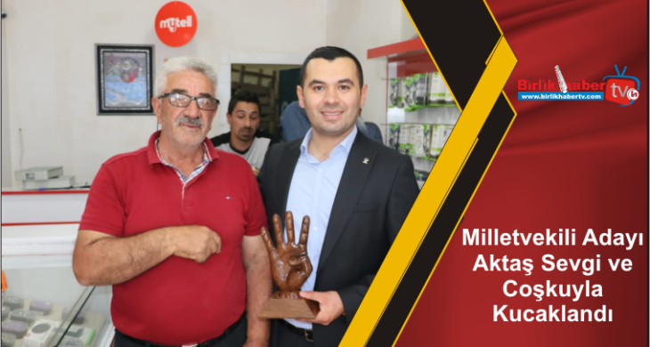 Milletvekili Adayı Aktaş Sevgi ve Coşkuyla Kucaklandı