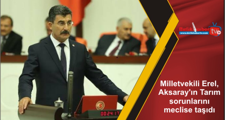 Milletvekili Erel, Aksaray’ın Tarım sorunlarını meclise taşıdı