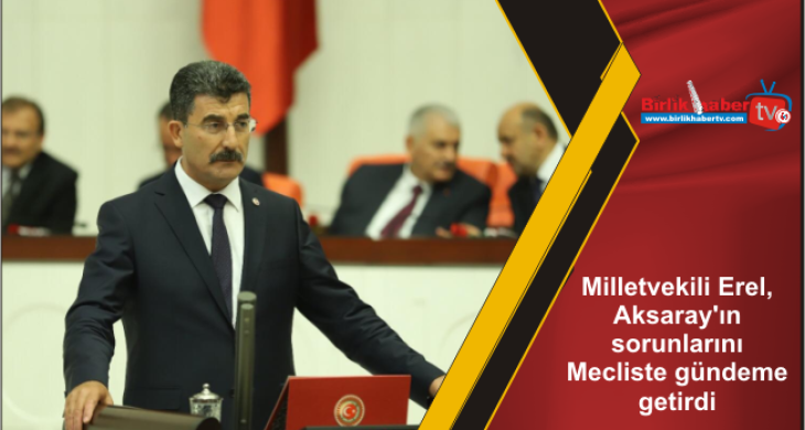 Milletvekili Erel, Aksaray’ın sorunlarını Mecliste gündeme getirdi