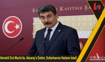 Milletvekili Erel Meclis’de, Aksaray’a Doktor, Sultanhanına Hastane İstedi