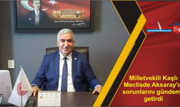 Milletvekili Kaşlı Meclisde Aksaray’ın sorunlarını gündeme getirdi