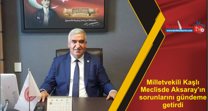 Milletvekili Kaşlı Meclisde Aksaray’ın sorunlarını gündeme getirdi