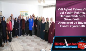 Pekmez Hanımefendi Kurs Gören Yetim Annelerini ve Bayan Esnafı ziyaret etti