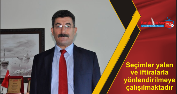 Seçimler yalan ve iftiralarla yönlendirilmeye çalışılmaktadır